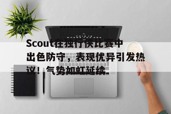 开云在线登陆入口-Scout在独行侠比赛中出色防守，表现优异引发热议！气势如虹延续-开云在线登陆入口